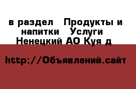  в раздел : Продукты и напитки » Услуги . Ненецкий АО,Куя д.